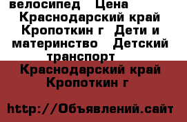 велосипед › Цена ­ 1 500 - Краснодарский край, Кропоткин г. Дети и материнство » Детский транспорт   . Краснодарский край,Кропоткин г.